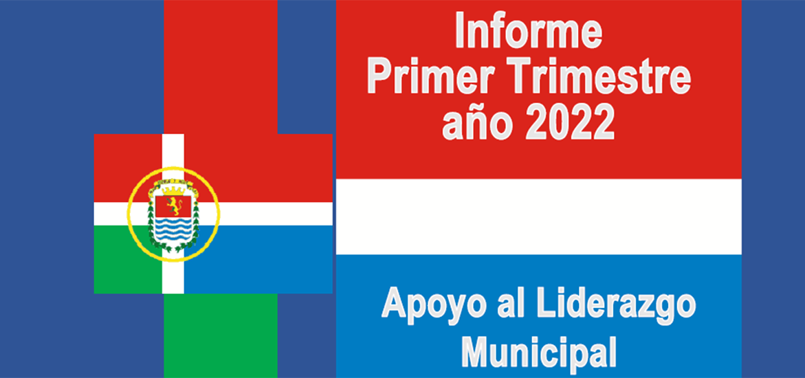 Informe Primer Trimestre del Proyecto Apoyo al Liderazgo Municipal. Marzo 2022.